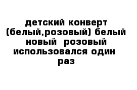 детский конверт (белый,розовый) белый новый  розовый использовался один  раз